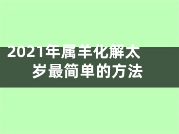 2021年属羊化解太岁最简单的方法