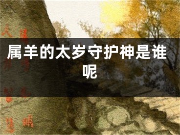 属羊的太岁守护神是谁呢