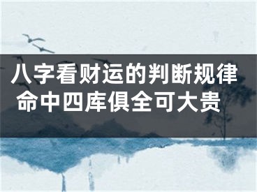 八字看财运的判断规律 命中四库俱全可大贵