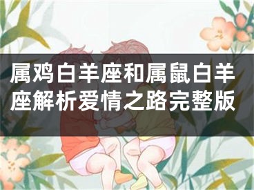 属鸡白羊座和属鼠白羊座解析爱情之路完整版