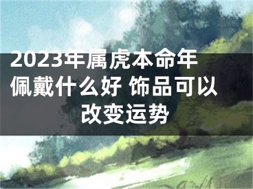 2023年属虎本命年佩戴什么好 饰品可以改变运势