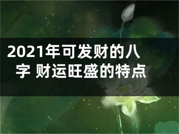 2021年可发财的八字 财运旺盛的特点