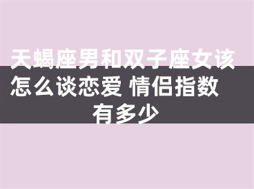 天蝎座男和双子座女该怎么谈恋爱 情侣指数有多少