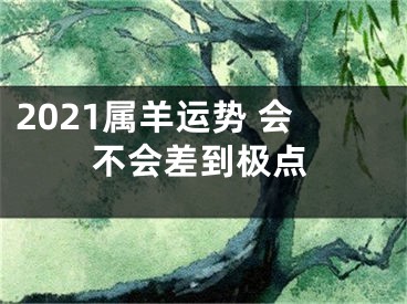 2021属羊运势 会不会差到极点