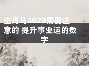 生肖马2023需要注意的 提升事业运的数字