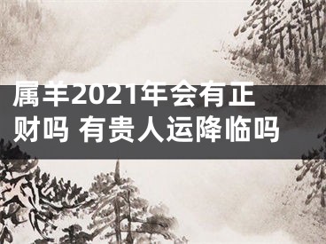 属羊2021年会有正财吗 有贵人运降临吗