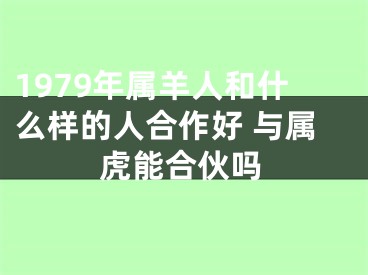 1979年属羊人和什么样的人合作好 与属虎能合伙吗