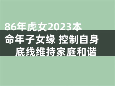 86年虎女2023本命年子女缘 控制自身底线维持家庭和谐