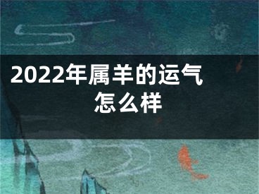 2022年属羊的运气怎么样