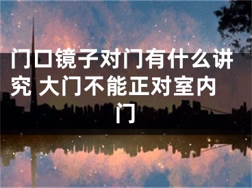 门口镜子对门有什么讲究 大门不能正对室内门