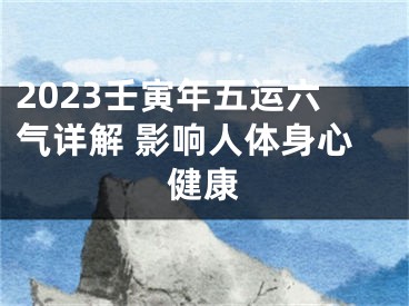 2023壬寅年五运六气详解 影响人体身心健康