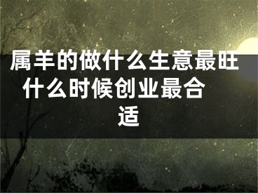 属羊的做什么生意最旺  什么时候创业最合适