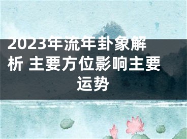 2023年流年卦象解析 主要方位影响主要运势