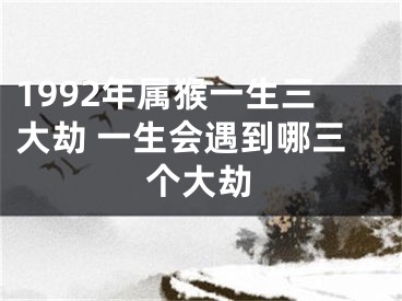 1992年属猴一生三大劫 一生会遇到哪三个大劫