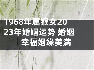 1968年属猴女2023年婚姻运势 婚姻幸福姻缘美满