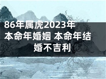 86年属虎2023年本命年婚姻 本命年结婚不吉利