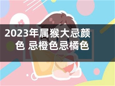 2023年属猴大忌颜色 忌橙色忌橘色