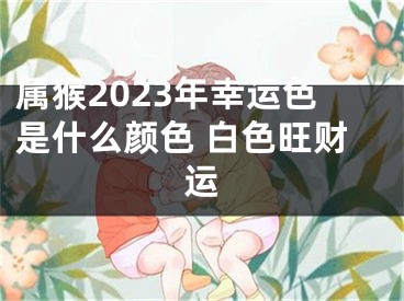 属猴2023年幸运色是什么颜色 白色旺财运