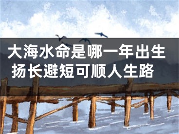 大海水命是哪一年出生 扬长避短可顺人生路