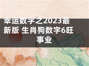 幸运数字之2023最新版 生肖狗数字6旺事业