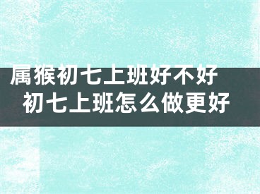 属猴初七上班好不好 初七上班怎么做更好