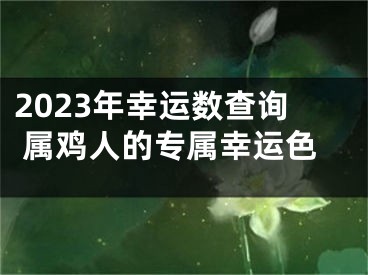 2023年幸运数查询 属鸡人的专属幸运色