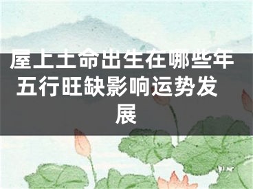 屋上土命出生在哪些年 五行旺缺影响运势发展