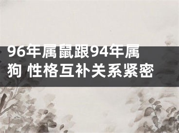 96年属鼠跟94年属狗 性格互补关系紧密