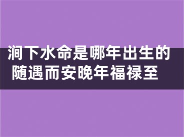 涧下水命是哪年出生的 随遇而安晚年福禄至