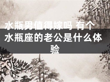 水瓶男值得嫁吗 有个水瓶座的老公是什么体验