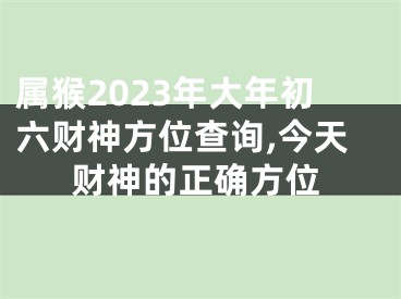 属猴2023年大年初六财神方位查询,今天财神的正确方位