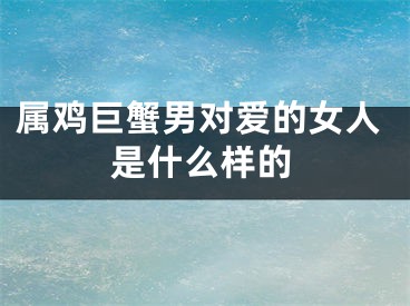 属鸡巨蟹男对爱的女人是什么样的