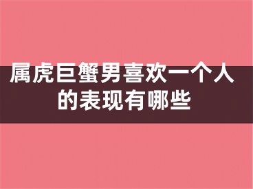 属虎巨蟹男喜欢一个人的表现有哪些