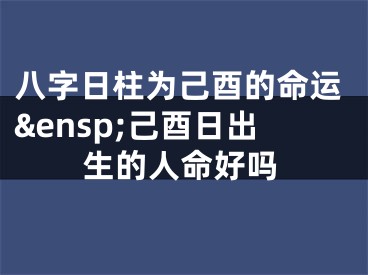 八字日柱为己酉的命运&ensp;己酉日出生的人命好吗