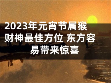 2023年元宵节属猴财神最佳方位 东方容易带来惊喜