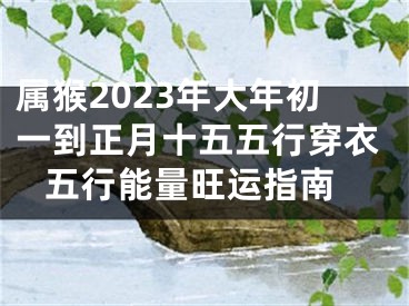 属猴2023年大年初一到正月十五五行穿衣 五行能量旺运指南