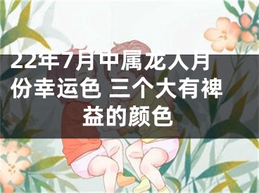 22年7月中属龙人月份幸运色 三个大有裨益的颜色