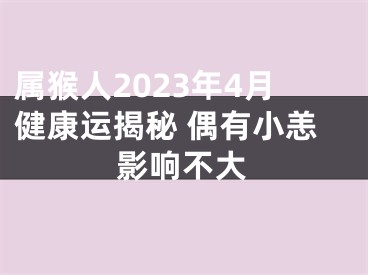 属猴人2023年4月健康运揭秘 偶有小恙影响不大