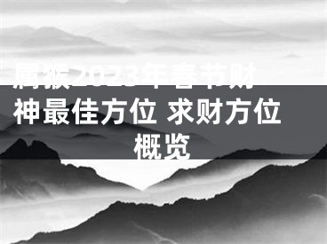 属猴2023年春节财神最佳方位 求财方位概览