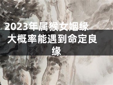 2023年属猴女姻缘 大概率能遇到命定良缘