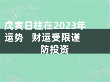 戊寅日柱在2023年运势   财运受限谨防投资