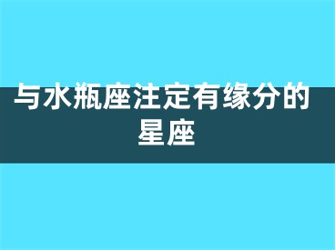 与水瓶座注定有缘分的星座