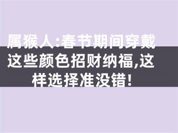 属猴人:春节期间穿戴这些颜色招财纳福,这样选择准没错!