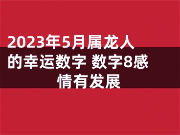 2023年5月属龙人的幸运数字 数字8感情有发展