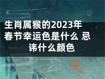 生肖属猴的2023年春节幸运色是什么 忌讳什么颜色