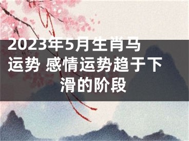 2023年5月生肖马运势 感情运势趋于下滑的阶段