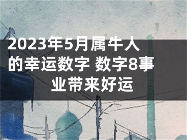 2023年5月属牛人的幸运数字 数字8事业带来好运