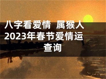 八字看爱情  属猴人2023年春节爱情运查询