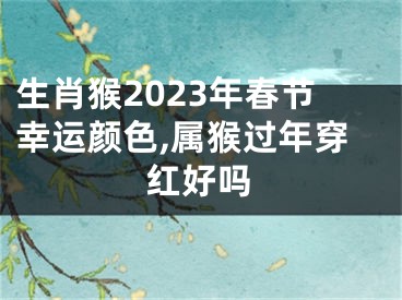 生肖猴2023年春节幸运颜色,属猴过年穿红好吗