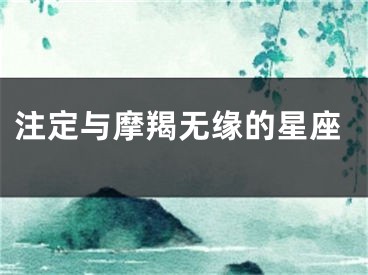 注定与摩羯无缘的星座